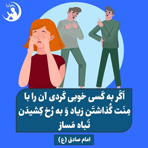 اگر به کسی خوبی کردی ان را با منتگذاشتن زیاد و به رخ کشیدن تباه مسازامام صادق (ع)،بحار الانوار ج78 ص283